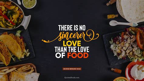 There Is No Sincerer Love Than The Love Of Food Quote By George