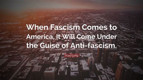 Huey Long Quote When Fascism Comes To America It Will Come Under The