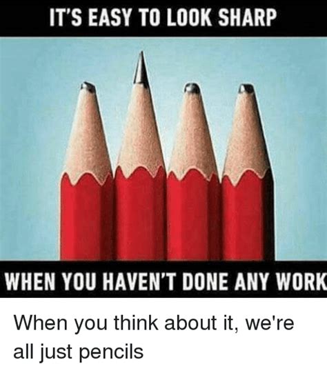 Its Easy To Look Sharp When You Havent Done Any Work When You Think