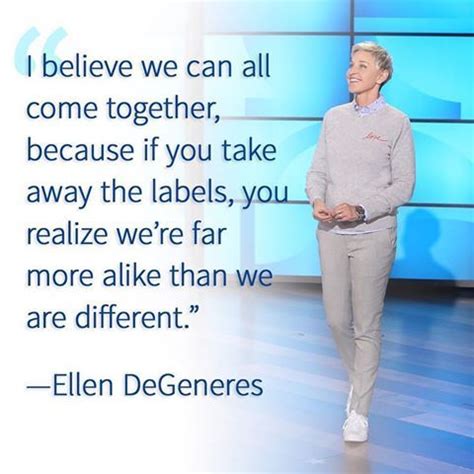 Was compared with the national average rather than with. If you take away the labels, you realize we're far more alike than we are different | Ellen ...