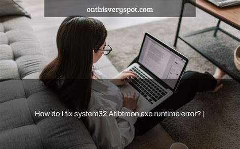 How Do I Fix System32 Atibtmon Exe Runtime Error On This Very Spot