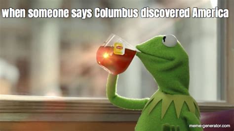 When Someone Says Columbus Discovered America Meme Generator