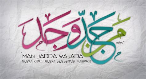 Man jadda wajada ( مَنْ جَدّ وَ جَدًّ) adalah salah satu dari pribahasa arab yang dikutip dari hadits dan sangat terkenal sampai ke ujung dunia, pribahasa ini memiliki makna ganda yang setiap orang bisa dan boleh mengartikan berbeda tergantung konteks kalimat itu digunakan. Tulisan Kaligrafi Arab Man Jadda Wajada - Contoh Kaligrafi
