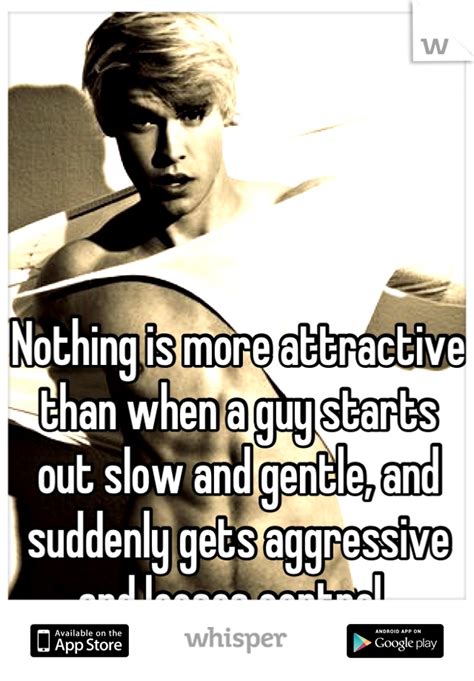 Nothing Is More Attractive Than When A Guy Starts Out Slow And Gentle And Suddenly Gets
