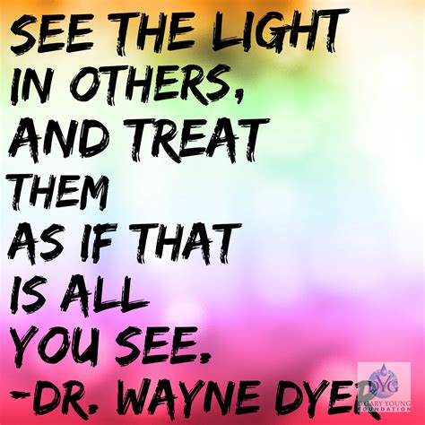 See The Light In Others And Treat Them As If That Is All You See Dr