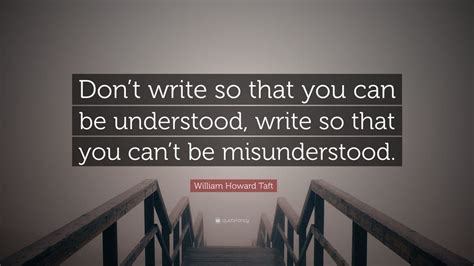 William Howard Taft Quote Dont Write So That You Can Be Understood