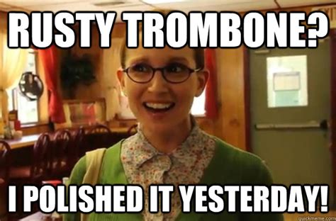 Rusty Trombone I Polished It Yesterday Sexually Oblivious Female Quickmeme