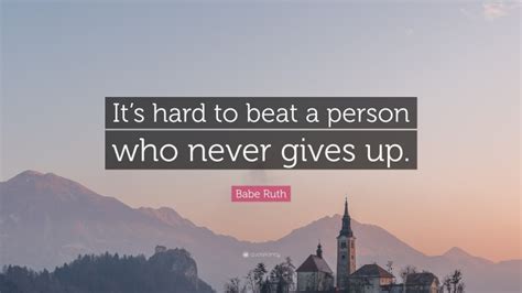 Babe Ruth Quote Its Hard To Beat A Person Who Never Gives Up