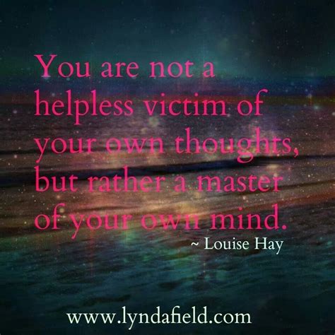 You Are Not A Helpless Victim Of Your Own Thoughts But Rather A Master