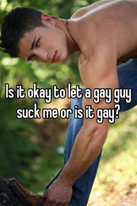 Is It Okay To Let A Gay Guy Suck Me Or Is It Gay