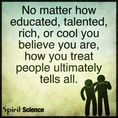 No Matter How Educated Talented Rich Or Cool You Believe You Are How