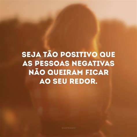 45 Frases Sobre Pessoas Negativas Para Se Afastar Dessas Energias