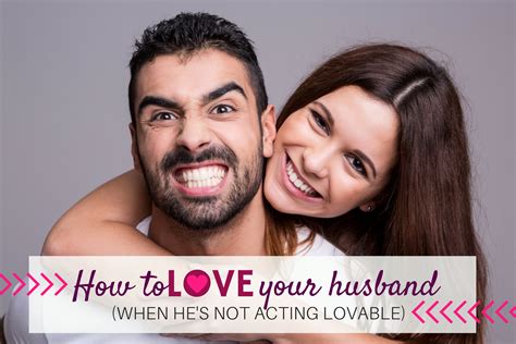 how to love your husband when he s not acting lovable