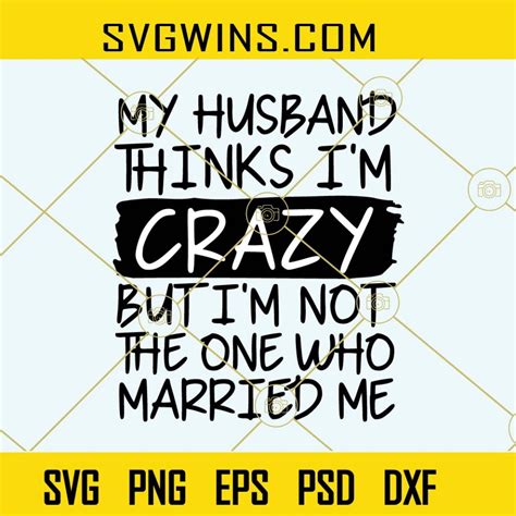 My Husband Thinks Im Crazy But Im Not The One Who Married Me Svg Funny Wife Quote Svg Svg Wins