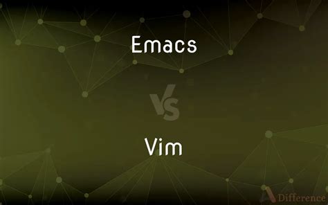 Emacs Vs Vim — Whats The Difference