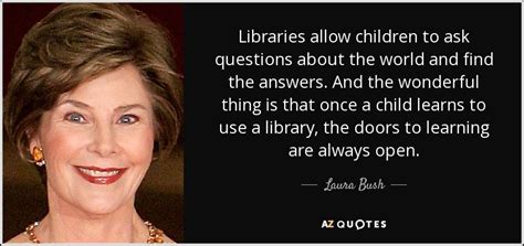 Laura Bush Quote Libraries Allow Children To Ask Questions About The