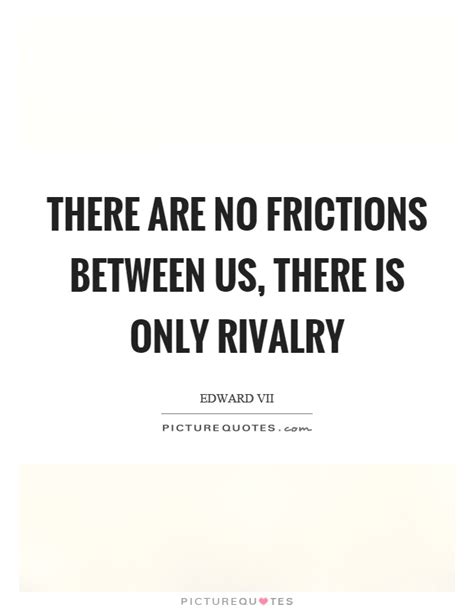 There is a great competition and rivalry between the two. There are no frictions between us, there is only rivalry | Picture Quotes