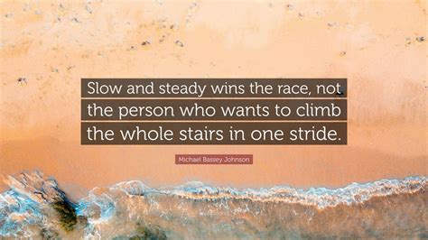 Michael Bassey Johnson Quote Slow And Steady Wins The Race Not The Person Who Wants To Climb