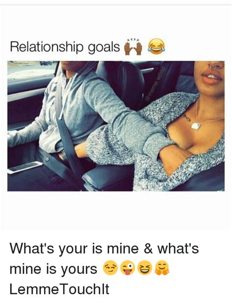 relationship goals ii what s your is mine and what s mine is yours 😏😜😆🤗 lemmetouchit meme on sizzle