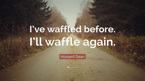 Even for the most excitable preacher, there was nothing inherently sinful about a waffle. Howard Dean Quote: "I've waffled before. I'll waffle again." (9 wallpapers) - Quotefancy