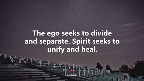 The Ego Seeks To Divide And Separate Spirit Seeks To Unify And Heal