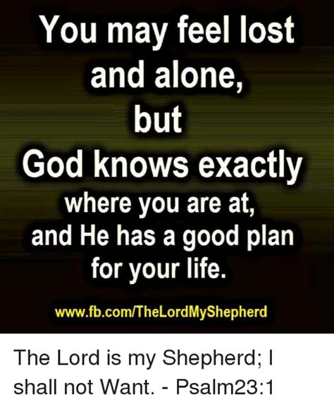 You May Feel Lost And Alone But God Knows Exactly Where You Are At And