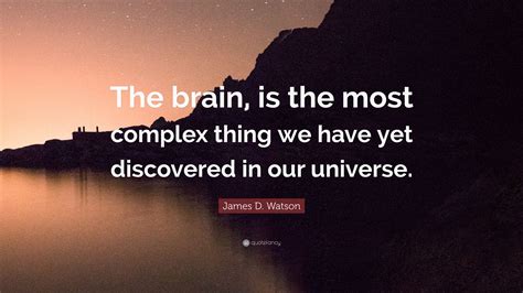 James D Watson Quote The Brain Is The Most Complex Thing We Have