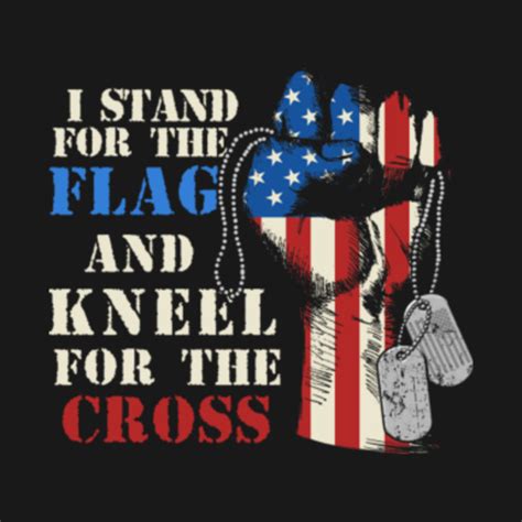 I Stand For The Flag And Kneel For The Cross I Stand For The Flag