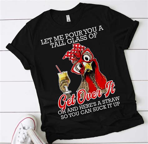 Let Me Pour You A Tall Glass Of Get Over It Chicken T Shirt Etsy
