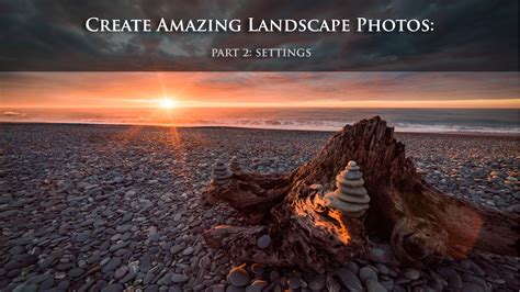 How To Create An Amazing Landscape Photo Part 2 Camera Settings Youtube