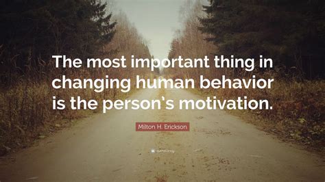 Milton H Erickson Quote The Most Important Thing In Changing Human