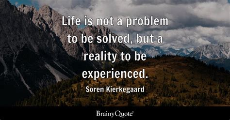 Life Is Not A Problem To Be Solved But A Reality To Be Experienced