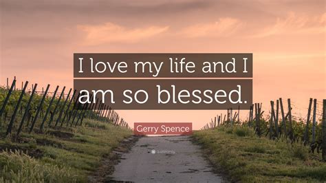 Gerry Spence Quote “i Love My Life And I Am So Blessed”