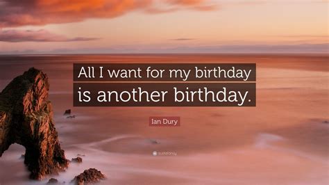 Ian Dury Quote “all I Want For My Birthday Is Another Birthday” 12