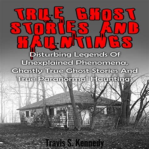 True Ghost Stories And Hauntings Disturbing Legends Of