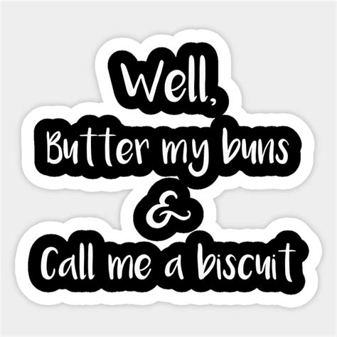 Well Butter My Buns And Call Me A Biscuit Butter My Buns And Call Me A Biscuit Sticker