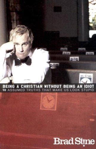 Being A Christian Without Being An Idiot By Brad Stine Open Library