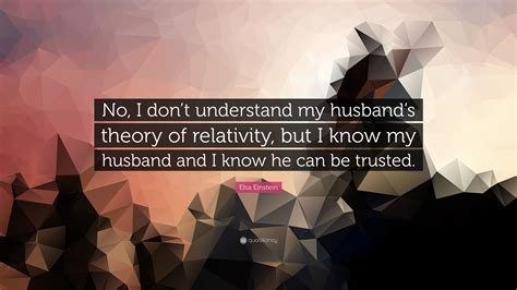 Elsa Einstein Quote No I Dont Understand My Husbands Theory Of