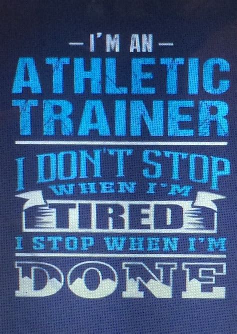 Im An Athletic Trainer I Dont Stop When Im Tired I Stop When Im