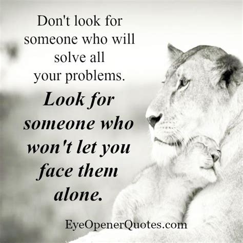 Look For Someone Who Wont Let You Face Your Problems