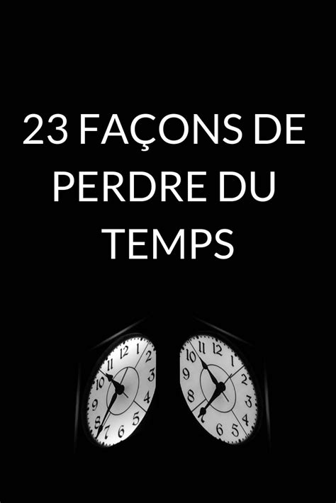 23 Façons De Perdre Du Temps Pas Le Temps Perdre Du Temps Gestion