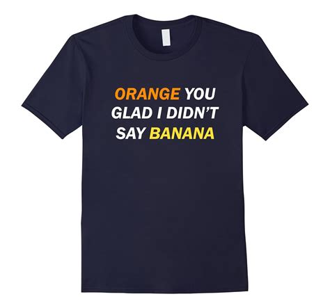 Orange You Glad I Didnt Say Banana Funny T Shirt 4lvs