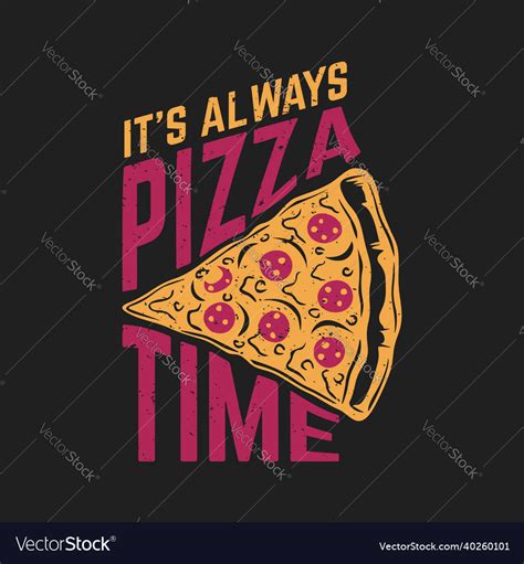 T Shirt Design Its Always Pizza Time With Pizza Vector Image