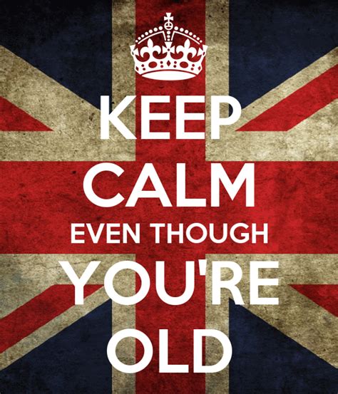 Keep Calm Even Though Youre Old Poster Lol Keep Calm O Matic