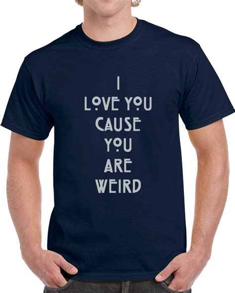 I Love You Cause You Are Weird T Shirt T Shirt Shirts Personalized T Shirts