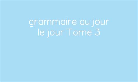 grammaire au jour le jour Tome 3 par Le blog d'Aliaslili - jenseigne.fr