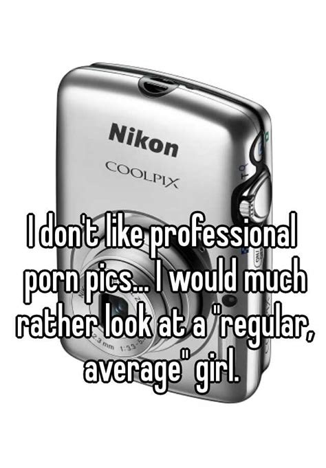 i don t like professional porn pics i would much rather look at a regular average girl