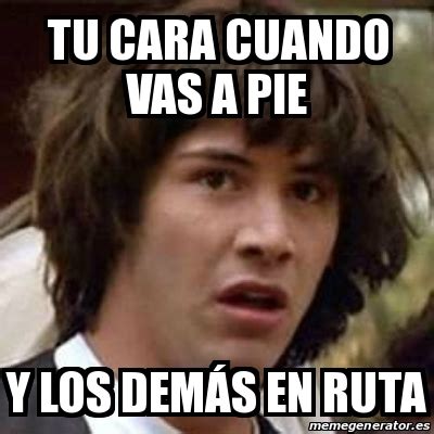 Meme Keanu Reeves Tu Cara Cuando Vas A Pie Y Los Dem S En Ruta