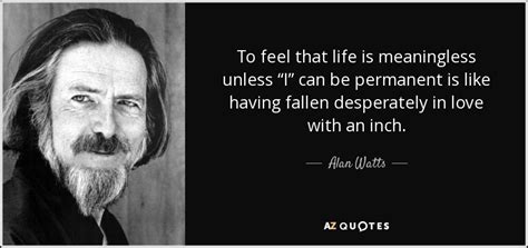 Alan Watts Quote To Feel That Life Is Meaningless Unless I Can Be