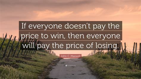 In business, price quote, price quotation or just quote, quotation are synonymous. John C. Maxwell Quote: "If everyone doesn't pay the price to win, then everyone will pay the ...